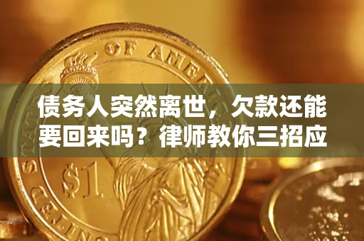 北京债务人突然离世，欠款还能要回来吗？律师教你三招应对