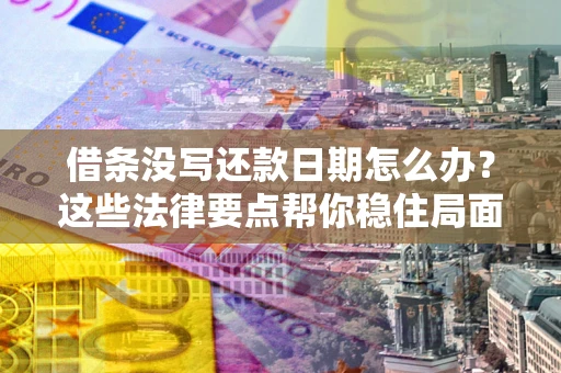 北京借条没写还款日期怎么办？这些法律要点帮你稳住局面