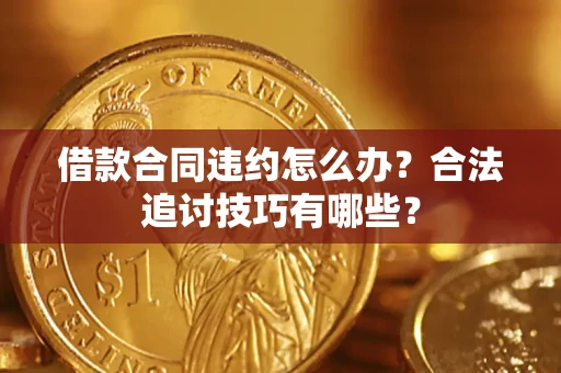 北京借款合同违约怎么办？合法追讨技巧有哪些？