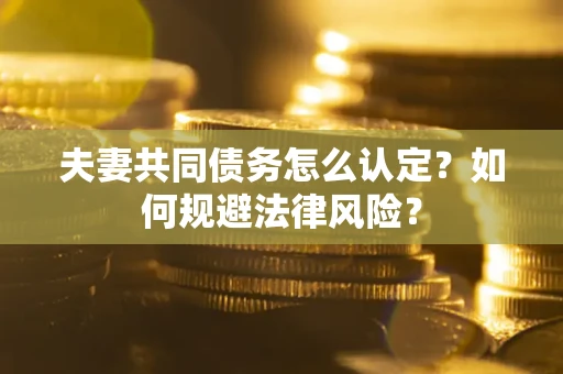 北京夫妻共同债务怎么认定？如何规避法律风险？