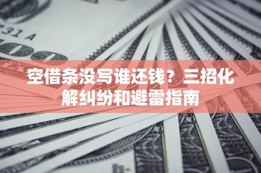 北京空借条没写谁还钱？三招化解纠纷和避雷指南