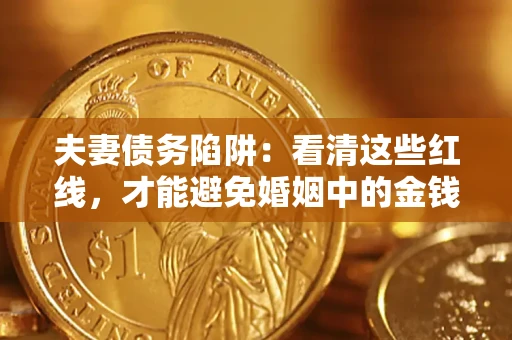 北京夫妻债务陷阱：看清这些红线，才能避免婚姻中的金钱危机
