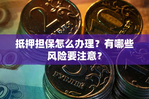 北京抵押担保怎么办理？有哪些风险要注意？