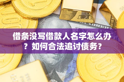 北京借条没写借款人名字怎么办？如何合法追讨债务？