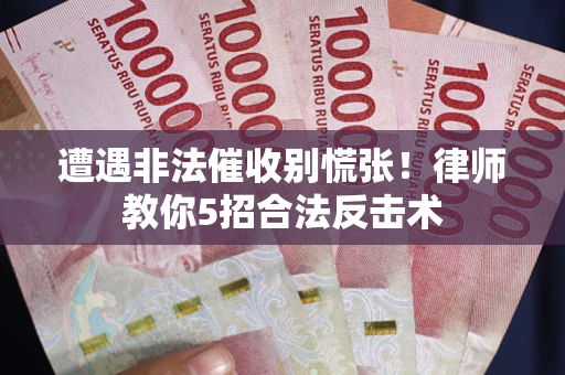 北京遭遇非法催收别慌张！律师教你5招合法反击术