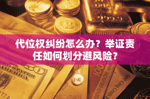 北京代位权纠纷怎么办？举证责任如何划分避风险？