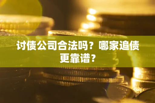 北京讨债公司合法吗？哪家追债更靠谱？