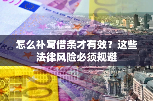 北京怎么补写借条才有效？这些法律风险必须规避
