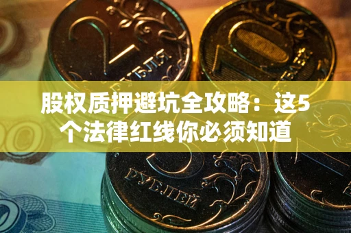 北京股权质押避坑全攻略：这5个法律红线你必须知道