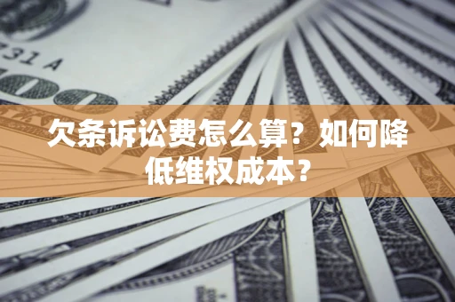 北京欠条诉讼费怎么算？如何降低维权成本？