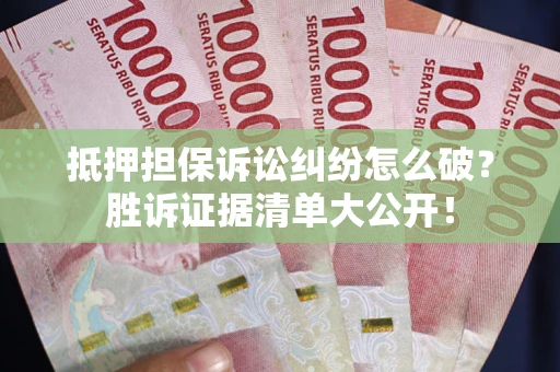 北京抵押担保诉讼纠纷怎么破？胜诉证据清单大公开！
