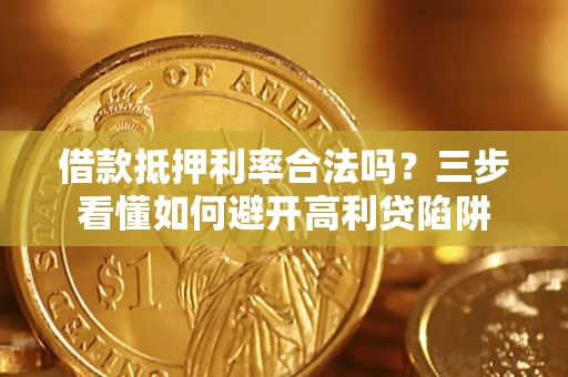 北京借款抵押利率合法吗？三步看懂如何避开高利贷陷阱