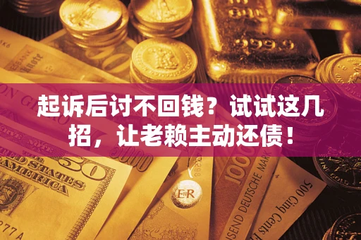 北京起诉后讨不回钱？试试这几招，让老赖主动还债！