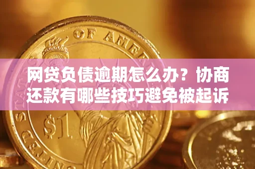 北京网贷负债逾期怎么办？协商还款有哪些技巧避免被起诉？