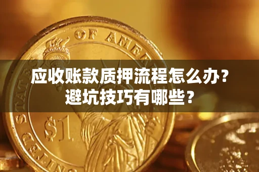 北京应收账款质押流程怎么办？避坑技巧有哪些？