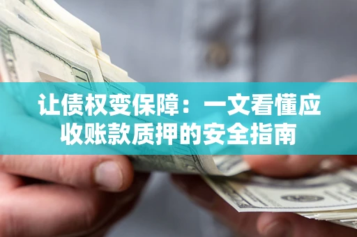 北京让债权变保障：一文看懂应收账款质押的安全指南