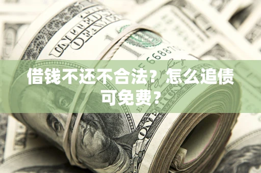 北京借钱不还不合法？怎么追债可免费？