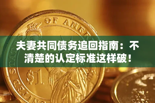 北京夫妻共同债务追回指南：不清楚的认定标准这样破！