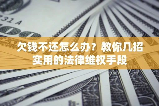 北京欠钱不还怎么办？教你几招实用的法律维权手段