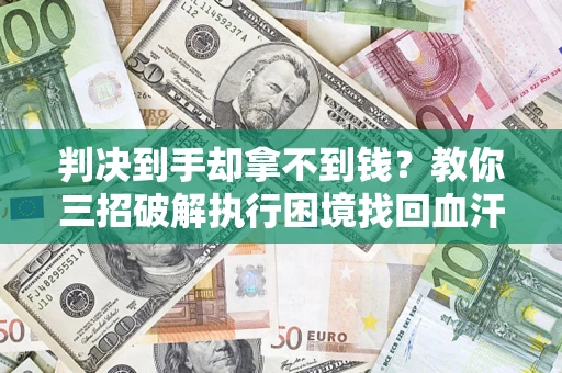 北京判决到手却拿不到钱？教你三招破解执行困境找回血汗钱