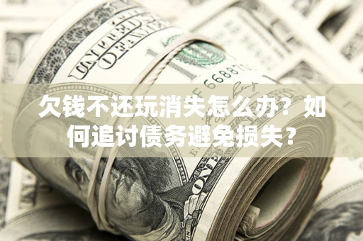 北京欠钱不还玩消失怎么办？如何追讨债务避免损失？