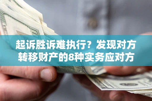 北京起诉胜诉难执行？发现对方转移财产的8种实务应对方案