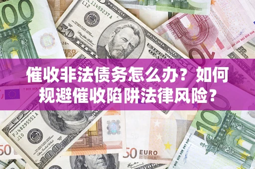 北京催收非法债务怎么办？如何规避催收陷阱法律风险？