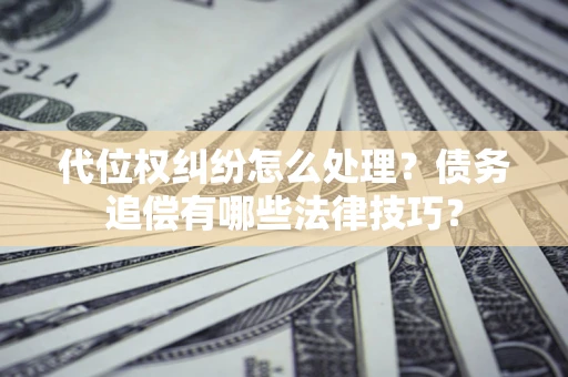 北京代位权纠纷怎么处理？债务追偿有哪些法律技巧？