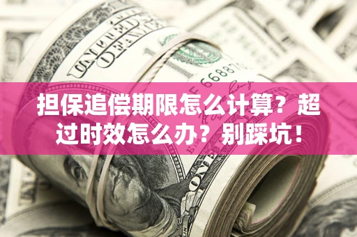 北京担保追偿期限怎么计算？超过时效怎么办？别踩坑！