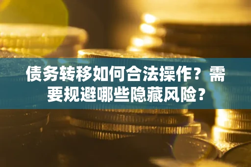 北京债务转移如何合法操作？需要规避哪些隐藏风险？