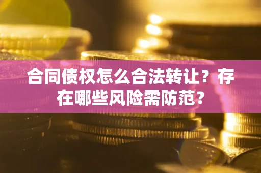 北京合同债权怎么合法转让？存在哪些风险需防范？