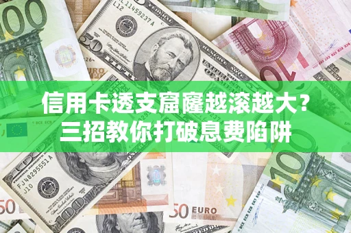 北京信用卡透支窟窿越滚越大？三招教你打破息费陷阱