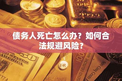北京债务人死亡怎么办？如何合法规避风险？