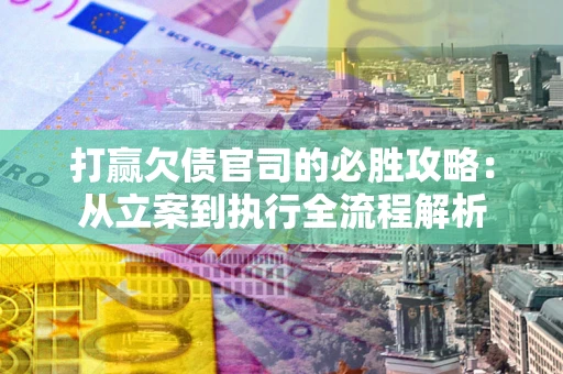 北京打赢欠债官司的必胜攻略：从立案到执行全流程解析