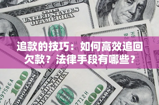 北京追款的技巧：如何高效追回欠款？法律手段有哪些？
