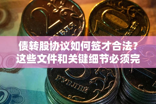 北京债转股协议如何签才合法？这些文件和关键细节必须完整