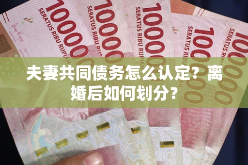 北京夫妻共同债务怎么认定？离婚后如何划分？