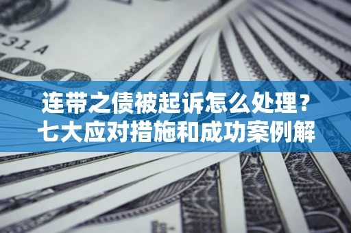 北京连带之债被起诉怎么处理？七大应对措施和成功案例解析