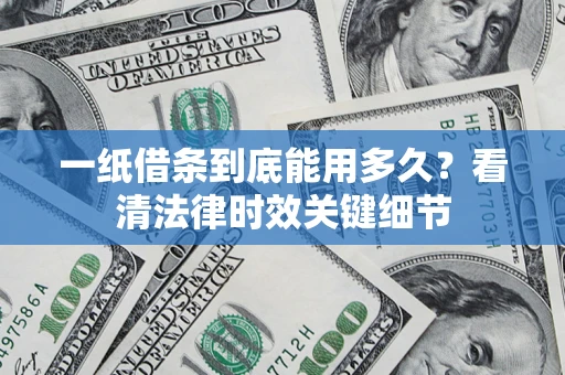 北京一纸借条到底能用多久？看清法律时效关键细节