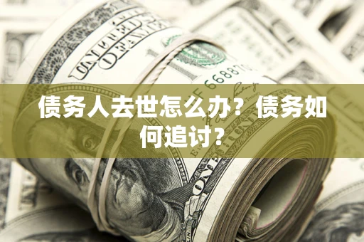 北京债务人去世怎么办？债务如何追讨？