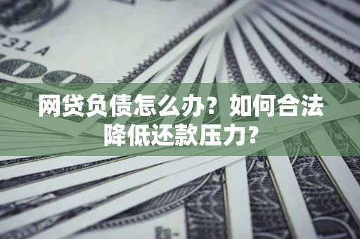 北京网贷负债怎么办？如何合法降低还款压力？