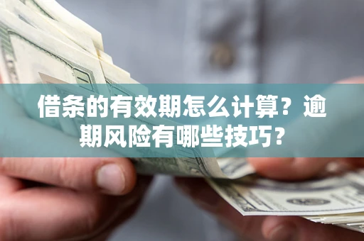 北京借条的有效期怎么计算？逾期风险有哪些技巧？