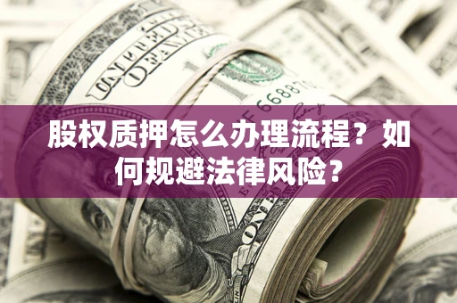 北京股权质押怎么办理流程？如何规避法律风险？