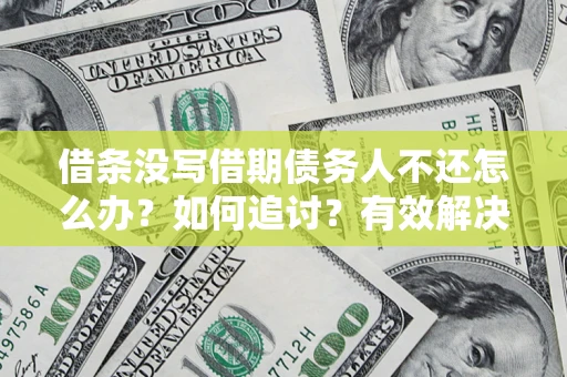 北京借条没写借期债务人不还怎么办？如何追讨？有效解决方案！