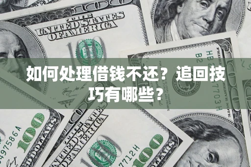 北京如何处理借钱不还？追回技巧有哪些？