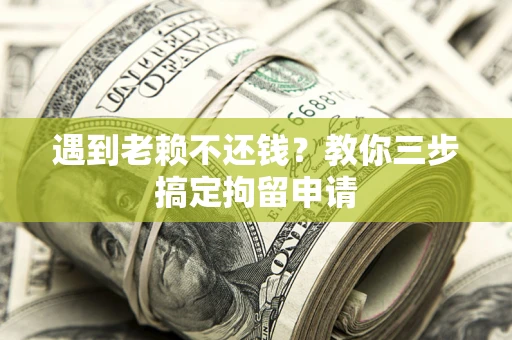 北京遇到老赖不还钱？教你三步搞定拘留申请