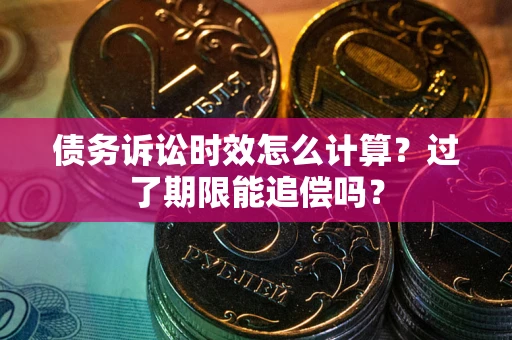 北京债务诉讼时效怎么计算？过了期限能追偿吗？