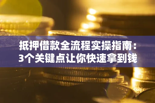 北京抵押借款全流程实操指南：3个关键点让你快速拿到钱