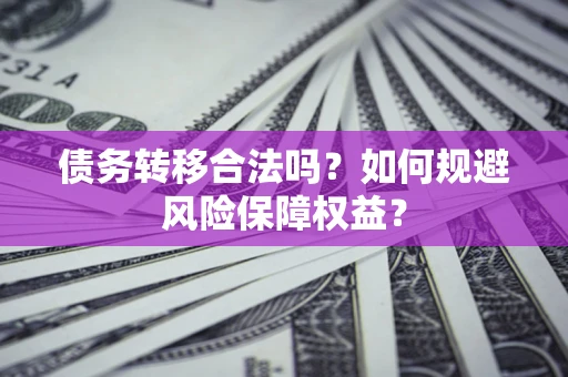 北京债务转移合法吗？如何规避风险保障权益？
