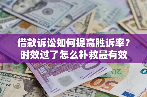 北京借款诉讼如何提高胜诉率？时效过了怎么补救最有效